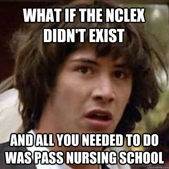 What if the nclex didn't exist and all you needed to do was pass nursing school  conspiracy keanu