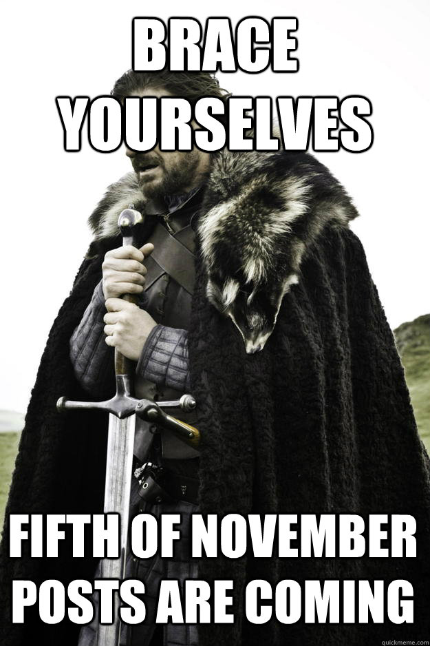 Brace Yourselves Fifth of November posts are coming  Winter is coming