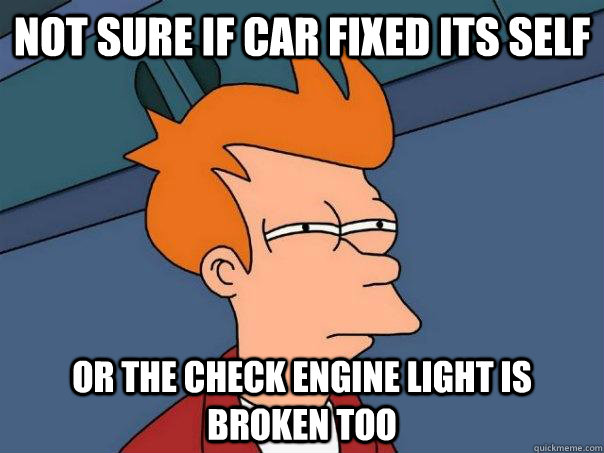 Not sure if car fixed its self or the check engine light is broken too  Futurama Fry