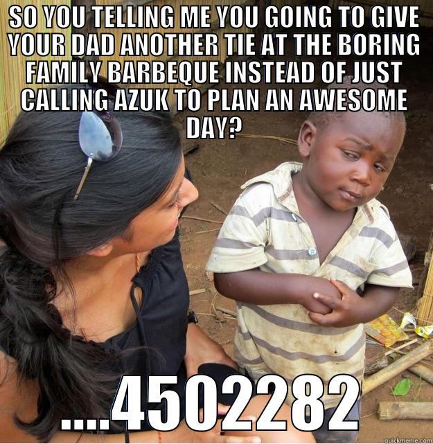 SO YOU TELLING ME YOU GOING TO GIVE YOUR DAD ANOTHER TIE AT THE BORING FAMILY BARBEQUE INSTEAD OF JUST CALLING AZUK TO PLAN AN AWESOME DAY? ....4502282 Skeptical Third World Kid