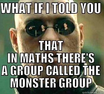 That time when you realize that even maths has its monster ! - WHAT IF I TOLD YOU  THAT IN MATHS THERE'S A GROUP CALLED THE MONSTER GROUP Matrix Morpheus