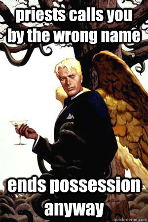 priests calls you by the wrong name ends possession anyway  Good Guy Lucifer