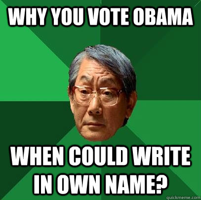 why you vote obama when could write in own name?  High Expectations Asian Father