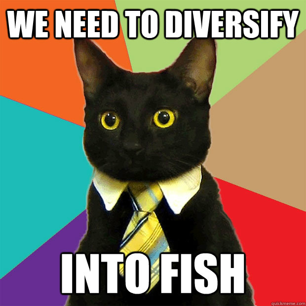 We need to diversify into fish  Business Cat