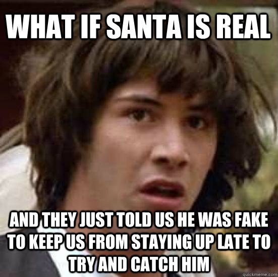 What if santa is real And they just told us he was fake to keep us from staying up late to try and catch him - What if santa is real And they just told us he was fake to keep us from staying up late to try and catch him  conspiracy keanu