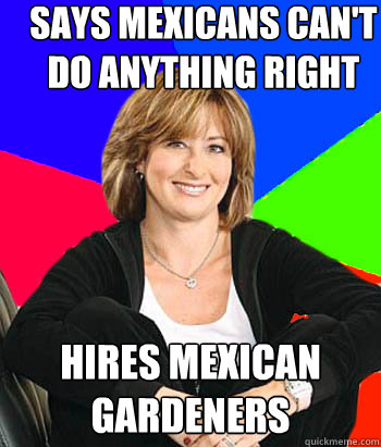 Says Mexicans Can't Do Anything Right Hires mexican gardeners  Sheltering Suburban Mom