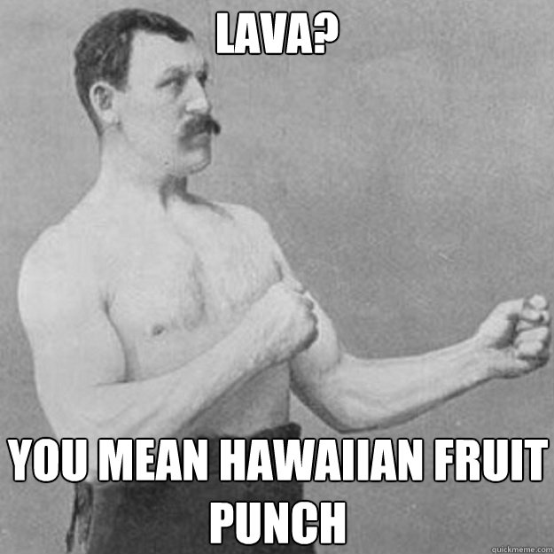 lava? You mean hawaiian fruit punch - lava? You mean hawaiian fruit punch  Misc