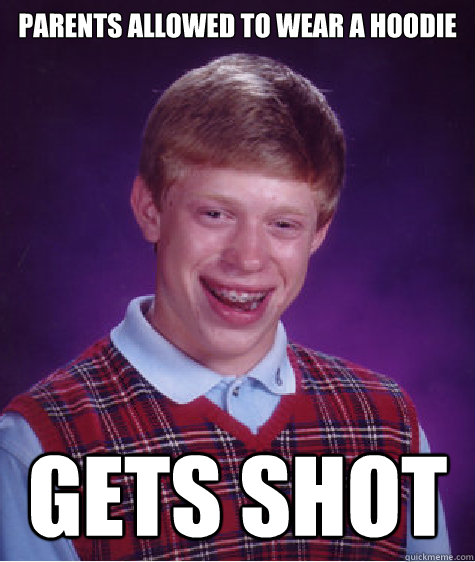 parents allowed to wear a hoodie gets shot  Bad Luck Brian