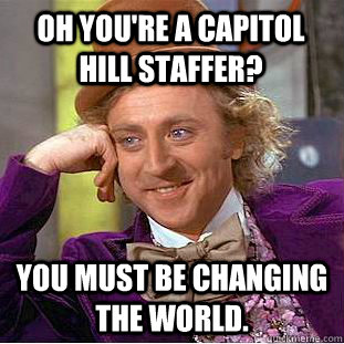 Oh you're a Capitol Hill staffer? You must be changing the world. - Oh you're a Capitol Hill staffer? You must be changing the world.  Condescending Wonka