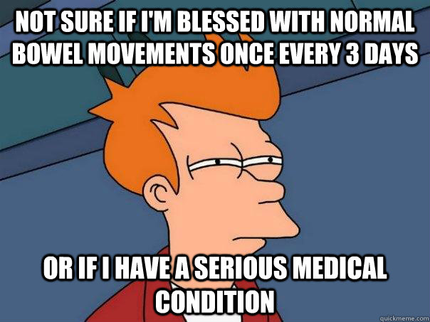 Not sure if I'm blessed with normal bowel movements once every 3 days or if i have a serious medical condition - Not sure if I'm blessed with normal bowel movements once every 3 days or if i have a serious medical condition  Futurama Fry