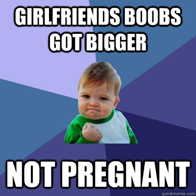 Girlfriends boobs got bigger not pregnant  Success Kid