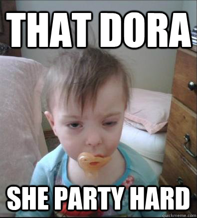 That Dora she party hard  Party Toddler