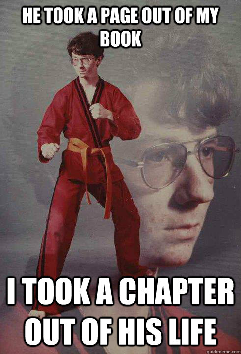 He took a page out of my book I took a chapter out of his life - He took a page out of my book I took a chapter out of his life  Karate Kyle