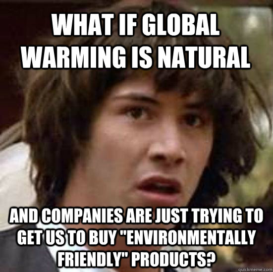 What if global warming is natural and companies are just trying to get us to buy 