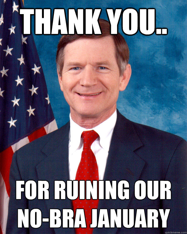 Thank you.. for ruining our
no-bra january  Scumbag Lamar Smith