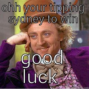 OHH YOUR TIPPING SYDNEY TO WIN GOOD LUCK  Condescending Wonka