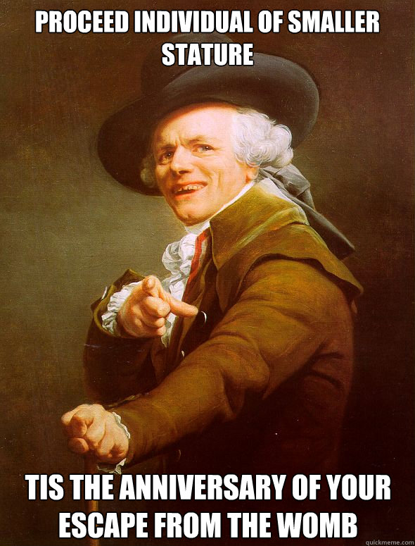 PROCEED INDIVIDUAL OF SMALLER STATURE TIS THE ANNIVERSARY OF YOUR ESCAPE FROM THE WOMB - PROCEED INDIVIDUAL OF SMALLER STATURE TIS THE ANNIVERSARY OF YOUR ESCAPE FROM THE WOMB  Joseph Ducreux