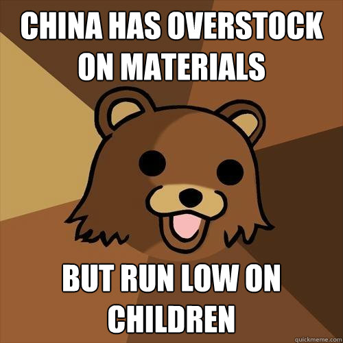 china has overstock on materials but run low on children - china has overstock on materials but run low on children  Pedobear