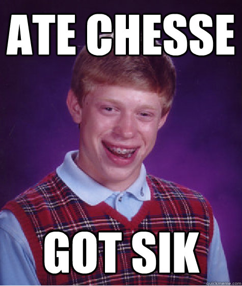 Ate chesse Got sik - Ate chesse Got sik  Bad Luck Brian