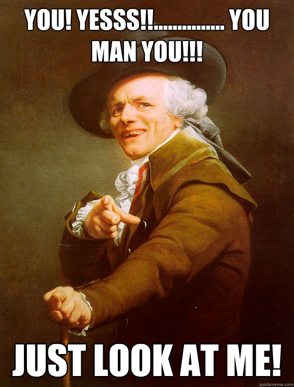 you! yesss!!............... you man you!!! just look at me!  Joseph Ducreux