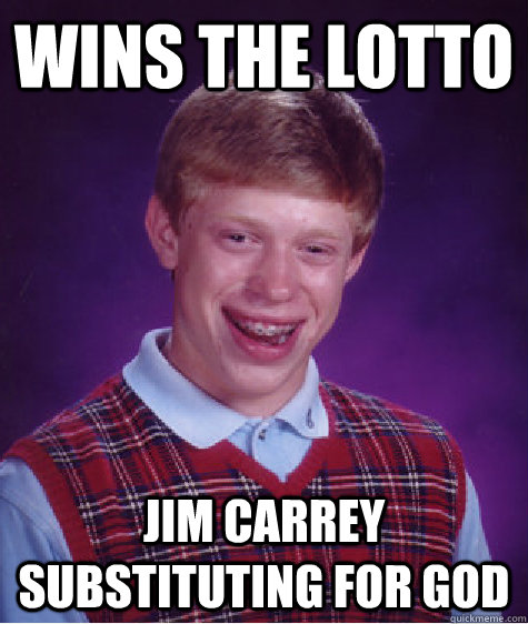 Wins the lotto Jim Carrey substituting for god  Bad Luck Brian