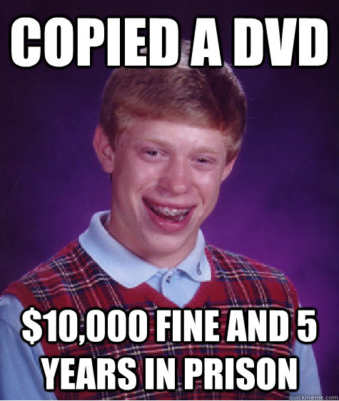 Copied a dvd $10,000 fine and 5 years in prison  Bad Luck Brian