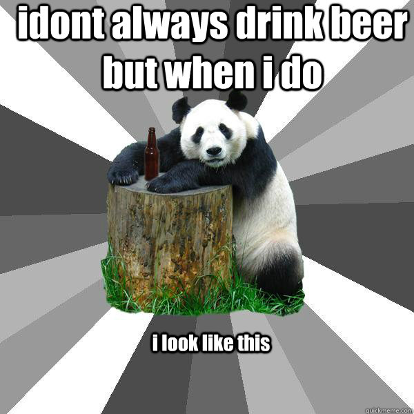 idont always drink beer but when i do i look like this  Pickup-Line Panda