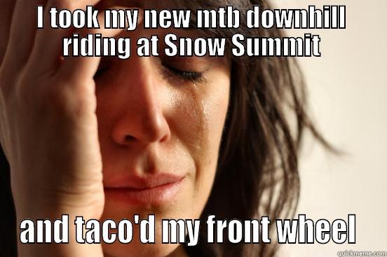 mtb problems - I TOOK MY NEW MTB DOWNHILL RIDING AT SNOW SUMMIT AND TACO'D MY FRONT WHEEL  First World Problems