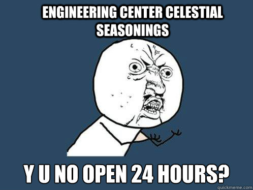 Engineering Center Celestial Seasonings y u no open 24 hours?  Y U No