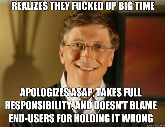 Realizes they fucked up big time Apologizes ASAP, takes full responsibility, and Doesn't blame end-users for holding it wrong  Good guy gates