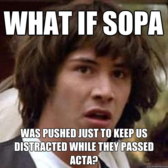 What if sopa was pushed just to keep us distracted while they passed acta?  conspiracy keanu