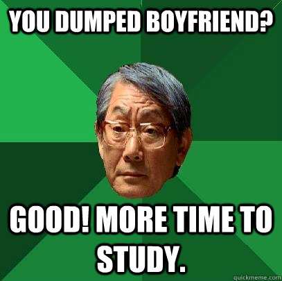 You dumped boyfriend? Good! More time to study.  High Expectations Asian Father