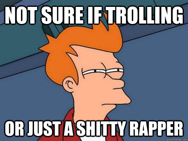 Not sure if trolling or just a shitty rapper  Futurama Fry