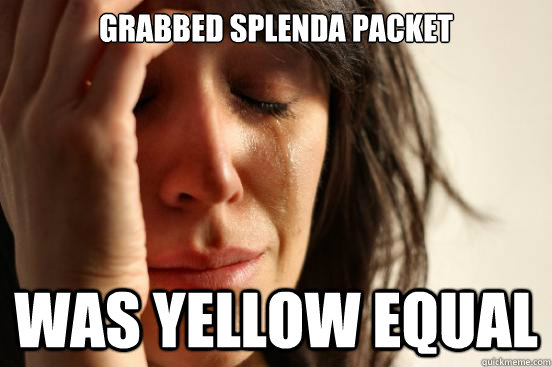 Grabbed Splenda packet was yellow equal - Grabbed Splenda packet was yellow equal  First World Problems