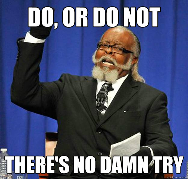 Do, or do not there's no damn try  Jimmy McMillan