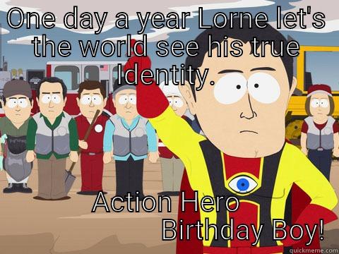 ONE DAY A YEAR LORNE LET'S THE WORLD SEE HIS TRUE IDENTITY. ACTION HERO                       BIRTHDAY BOY! Captain Hindsight