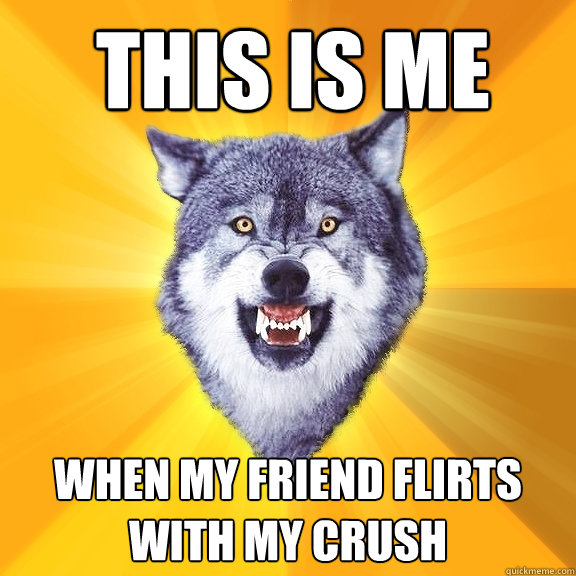 this is me  when my friend flirts with my crush  - this is me  when my friend flirts with my crush   Courage Wolf