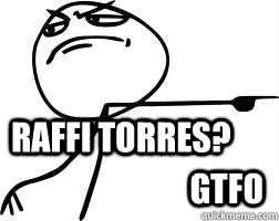 RAffi Torres? GTFO  