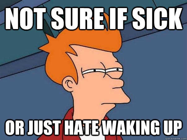 Not sure if sick or just hate waking up - Not sure if sick or just hate waking up  Futurama Fry