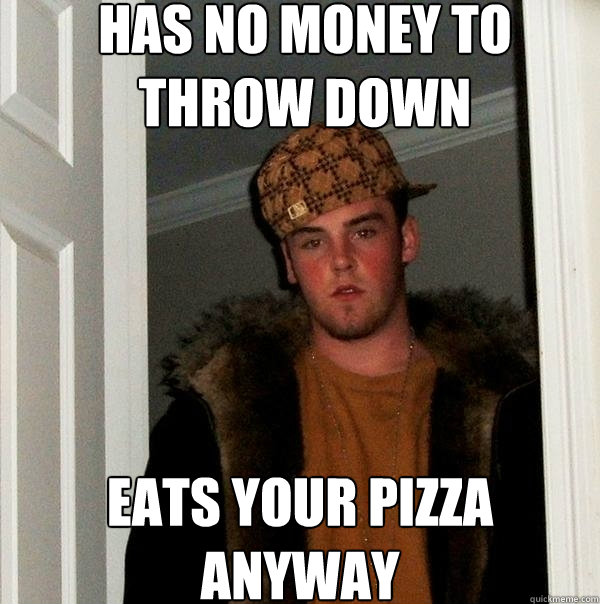 Has no money to throw down eats your pizza anyway  Scumbag Steve