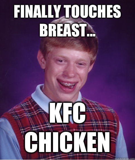 Finally touches breast... KFC chicken  Bad Luck Brian