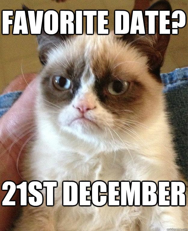 favorite date? 21st december  Grumpy Cat