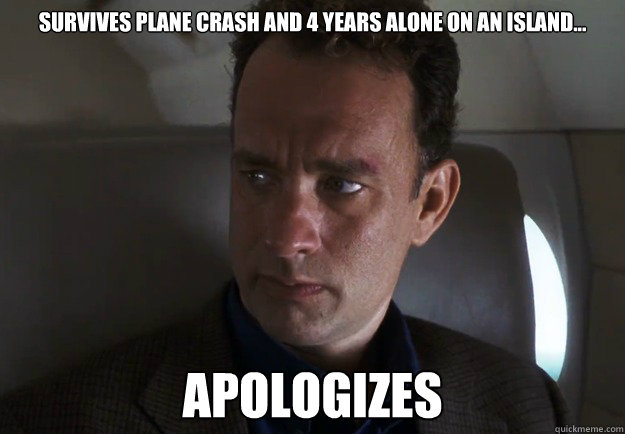 Survives plane crash and 4 years alone on an island... apologizes  Good Guy Tom Hanks