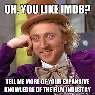 oh, you like imdb? tell me more of your expansive knowledge of the film industry  Creepy Wonka