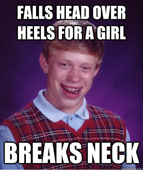 falls head over heels for a girl breaks neck  Bad Luck Brian