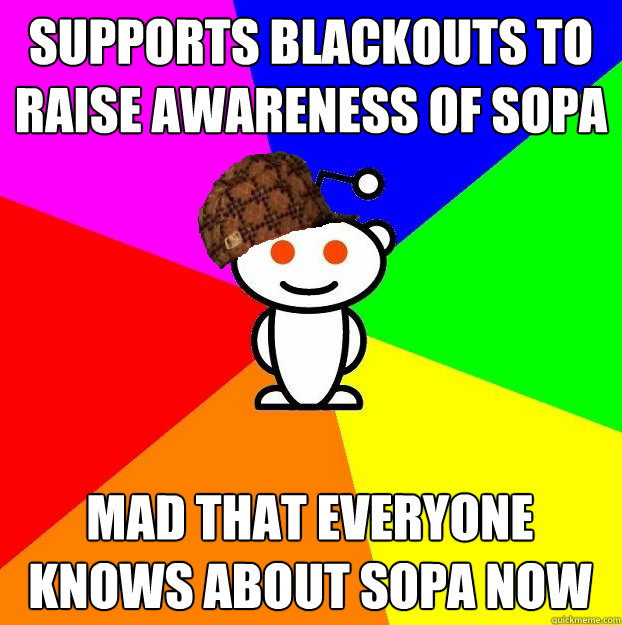 Supports blackouts to raise awareness of sopa mad that everyone knows about sopa now  Scumbag Redditor