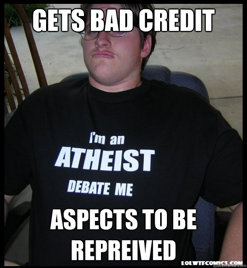 Gets bad credit aspects to be repreived - Gets bad credit aspects to be repreived  Scumbag Atheist