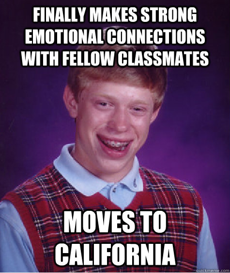 finally makes strong emotional connections with fellow classmates moves to california   Bad Luck Brian