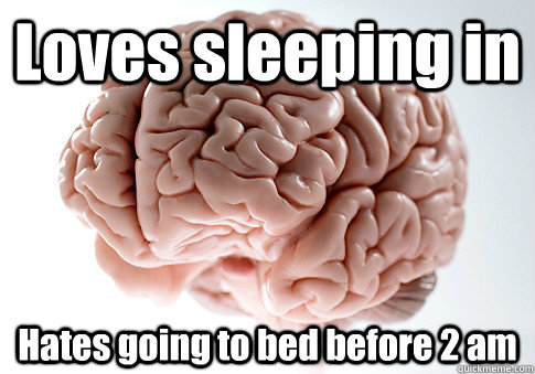 Loves sleeping in Hates going to bed before 2 am   Scumbag Brain