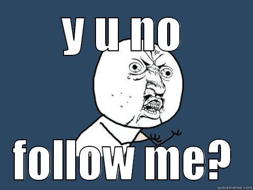 Y U NO FOLLOW ME? Y U No